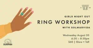 Girls Night Out ring workshop with solmarvida. Wednesday August 30, 6:30pm-8:30pm $60